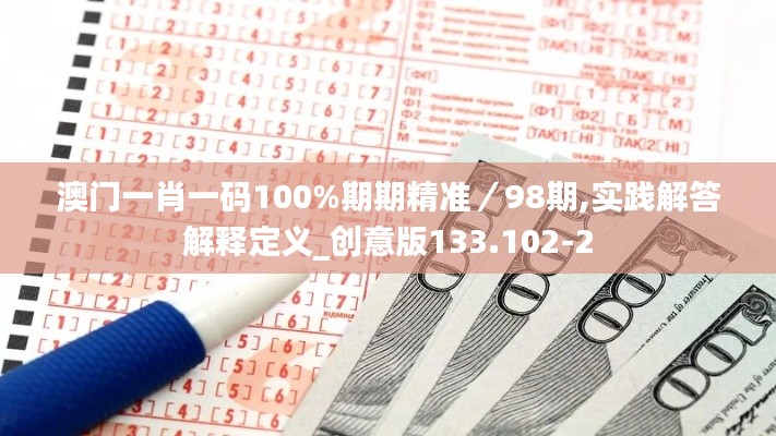 澳门一肖一码100%期期精准/98期,实践解答解释定义_创意版133.102-2