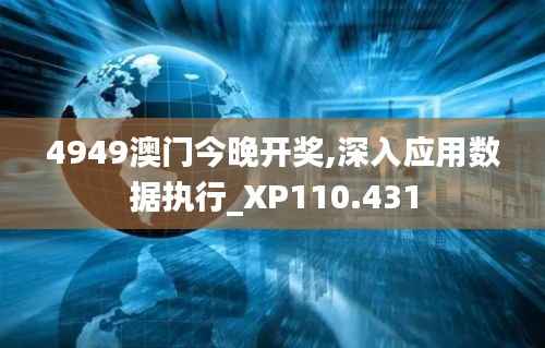 4949澳门今晚开奖,深入应用数据执行_XP110.431