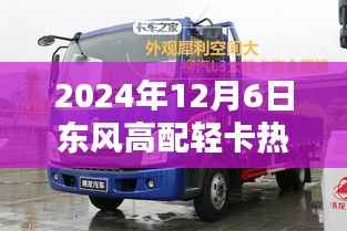 2024年东风高配轻卡热门款购车指南,从选择到使用全攻略