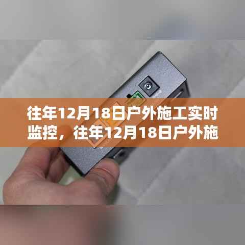 往年12月18日户外施工实时监控详解,特性、体验、对比及用户分析全评测报告