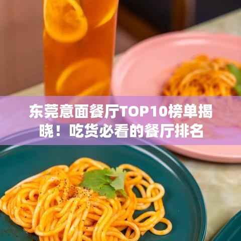 东莞意面餐厅TOP10榜单揭晓!吃货必看的餐厅排名