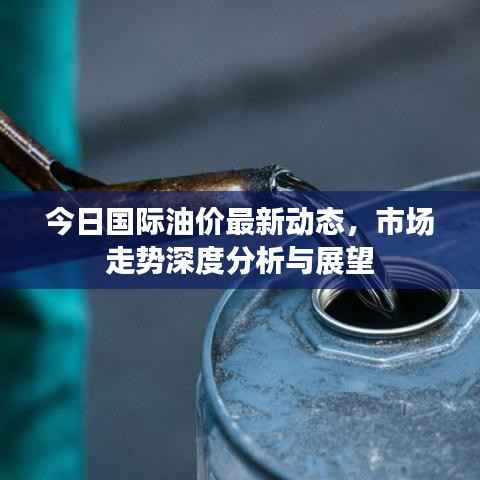 今日国际油价最新动态,市场走势深度分析与展望