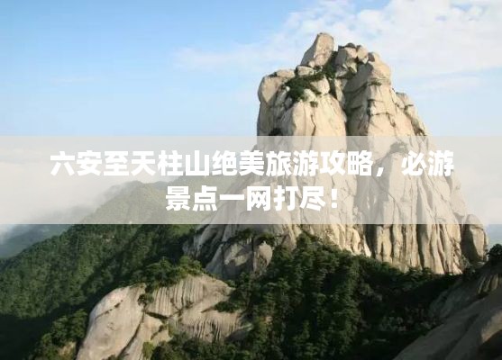 六安至天柱山绝美旅游攻略,必游景点一网打尽!