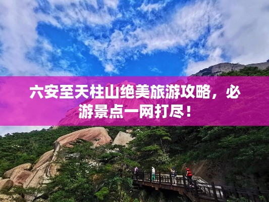六安至天柱山绝美旅游攻略,必游景点一网打尽!