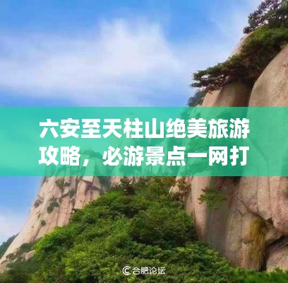六安至天柱山绝美旅游攻略,必游景点一网打尽!