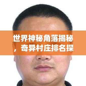 世界神秘角落揭秘,奇异村庄排名探索