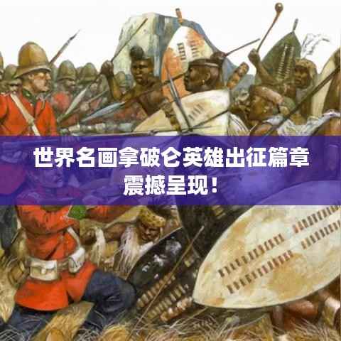 世界名画拿破仑英雄出征篇章震撼呈现!