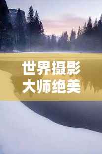 世界摄影大师绝美排名榜单,惊艳视觉之作!