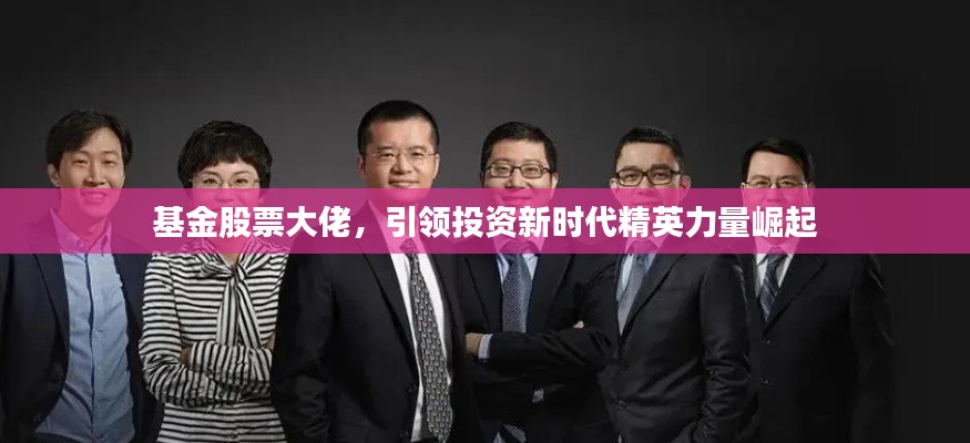 基金股票大佬,引领投资新时代精英力量崛起
