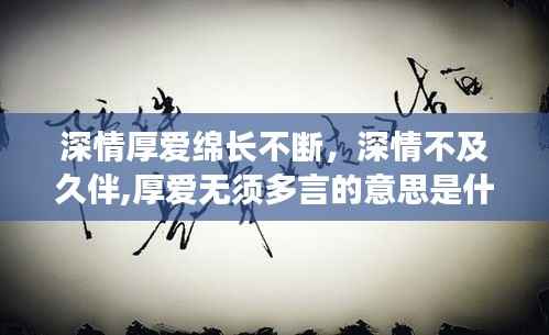 深情厚爱绵长不断,深情不及久伴,厚爱无须多言的意思是什么