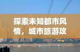 探索未知都市风情,城市旅游攻略大揭秘