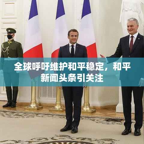 全球呼吁维护和平稳定,和平新闻头条引关注