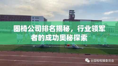 圈椅公司排名揭秘,行业领军者的成功奥秘探索