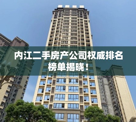 内江二手房产公司权威排名榜单揭晓!