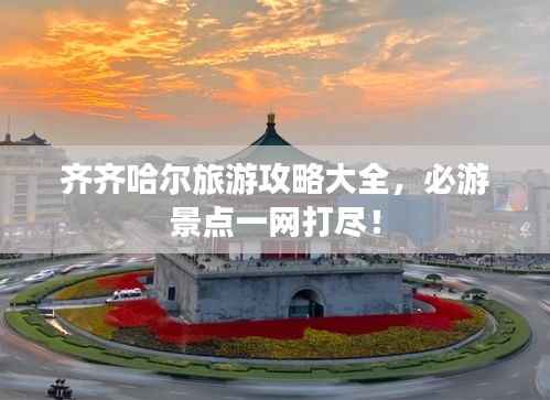 齐齐哈尔旅游攻略大全,必游景点一网打尽!