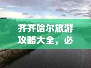 齐齐哈尔旅游攻略大全,必游景点一网打尽!