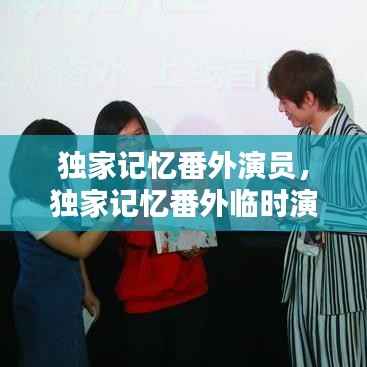 独家记忆番外演员,独家记忆番外临时演员