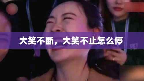 大笑不断,大笑不止怎么停