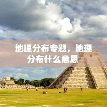 地理分布专题,地理分布什么意思