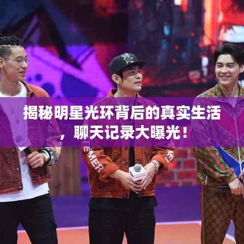 揭秘明星光环背后的真实生活,聊天记录大曝光!