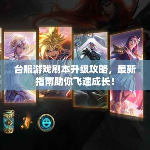 台服游戏刷本升级攻略,最新指南助你飞速成长!